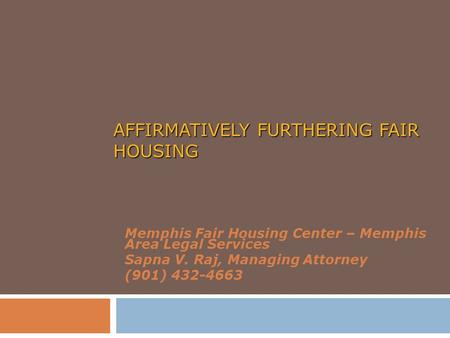 AFFIRMATIVELY FURTHERING FAIR HOUSING Memphis Fair Housing Center – Memphis Area Legal Services Sapna V. Raj, Managing Attorney (901) 432-4663.