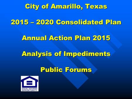 City of Amarillo, Texas 2015 – 2020 Consolidated Plan Annual Action Plan 2015 Analysis of Impediments Public Forums.