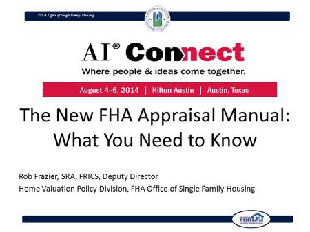 FHA Office of Single Family Housing The New FHA Appraisal Manual: What You Need to Know Rob Frazier, SRA, FRICS, Deputy Director Home Valuation Policy.