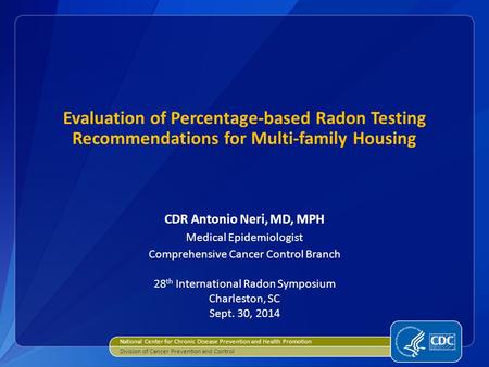 Evaluation of Percentage-based Radon Testing Recommendations for Multi-family Housing CDR Antonio Neri, MD, MPH Medical Epidemiologist Comprehensive Cancer.