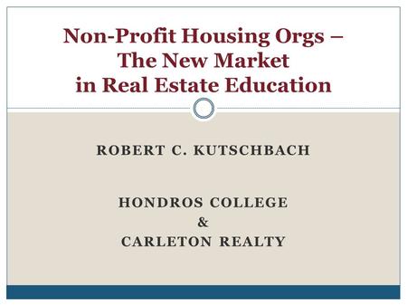 ROBERT C. KUTSCHBACH HONDROS COLLEGE & CARLETON REALTY Non-Profit Housing Orgs – The New Market in Real Estate Education.