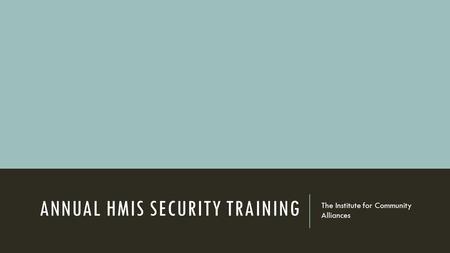 ANNUAL HMIS SECURITY TRAINING The Institute for Community Alliances.