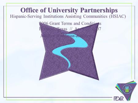 Office of University Partnerships Madlyn Wohlman-Rodriguez Hispanic-Serving Institutions Assisting Communities (HSIAC) 2006 Grant Terms and Conditions.