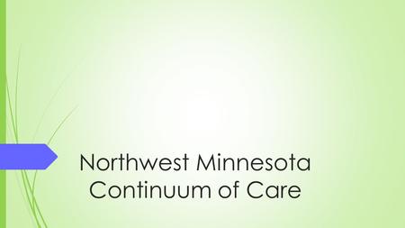 Northwest Minnesota Continuum of Care. What is a Continuum of Care (CoC)? The Continuum of Care is a regional planning body of representative stakeholders.