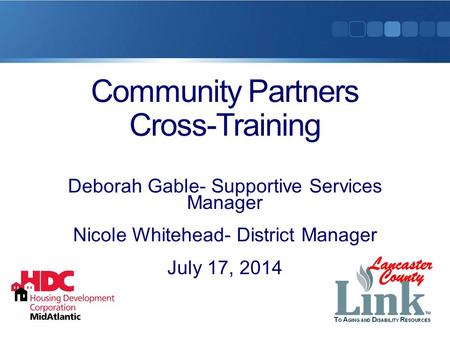 Community Partners Cross-Training Deborah Gable- Supportive Services Manager Nicole Whitehead- District Manager July 17, 2014.