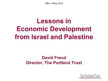 Lessons in Economic Development from Israel and Palestine David Freud Director, The Portland Trust TBN, 15 May 2009.