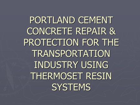 PORTLAND CEMENT CONCRETE REPAIR & PROTECTION FOR THE TRANSPORTATION INDUSTRY USING THERMOSET RESIN SYSTEMS.