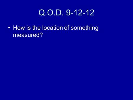 Q.O.D. 9-12-12 How is the location of something measured?