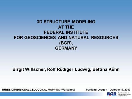 3D STRUCTURE MODELING AT THE FEDERAL INSTITUTE FOR GEOSCIENCES AND NATURAL RESOURCES (BGR), GERMANY Birgit Willscher, Rolf Rüdiger Ludwig, Bettina Kühn.