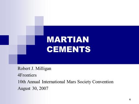 1 MARTIAN CEMENTS Robert J. Milligan 4Frontiers 10th Annual International Mars Society Convention August 30, 2007.