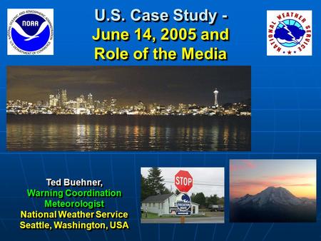 U.S. Case Study - June 14, 2005 and Role of the Media Ted Buehner, Warning Coordination Meteorologist National Weather Service Seattle, Washington, USA.