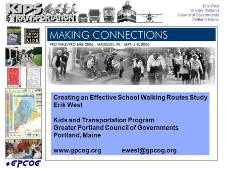 Erik West Greater Portland Council of Governments Portland, Maine Creating an Effective School Walking Routes Study Erik West Kids and Transportation Program.
