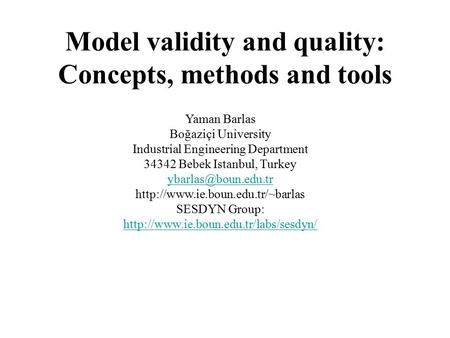 Model validity and quality: Concepts, methods and tools Yaman Barlas Boğaziçi University Industrial Engineering Department 34342 Bebek Istanbul, Turkey.