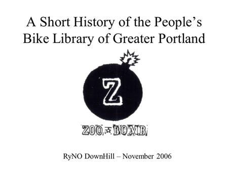 RyNO DownHill – November 2006 A Short History of the People’s Bike Library of Greater Portland.