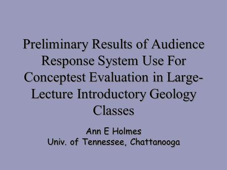 Preliminary Results of Audience Response System Use For Conceptest Evaluation in Large- Lecture Introductory Geology Classes Ann E Holmes Univ. of Tennessee,
