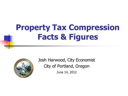 Property Tax Compression Facts & Figures Josh Harwood, City Economist City of Portland, Oregon June 14, 2012.