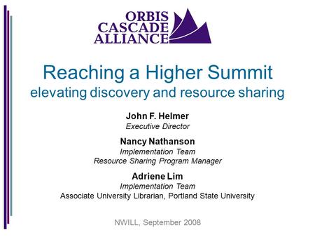 Reaching a Higher Summit elevating discovery and resource sharing John F. Helmer Executive Director Nancy Nathanson Implementation Team Resource Sharing.