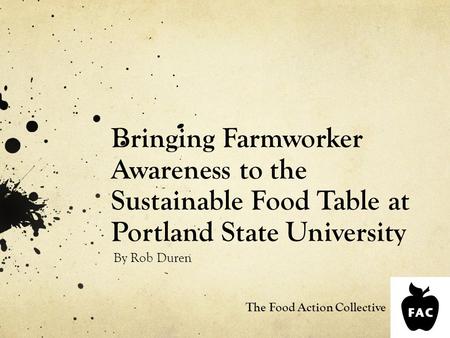 Bringing Farmworker Awareness to the Sustainable Food Table at Portland State University By Rob Duren The Food Action Collective.