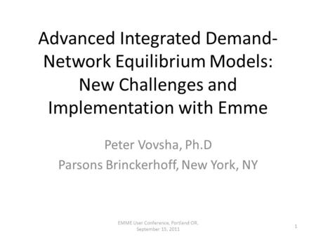 Advanced Integrated Demand- Network Equilibrium Models: New Challenges and Implementation with Emme Peter Vovsha, Ph.D Parsons Brinckerhoff, New York,
