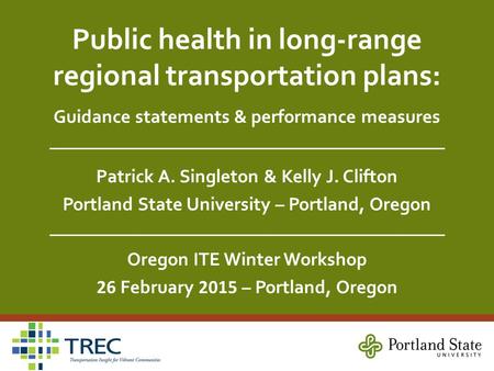 Public health in long-range regional transportation plans: Guidance statements & performance measures Patrick A. Singleton & Kelly J. Clifton Portland.