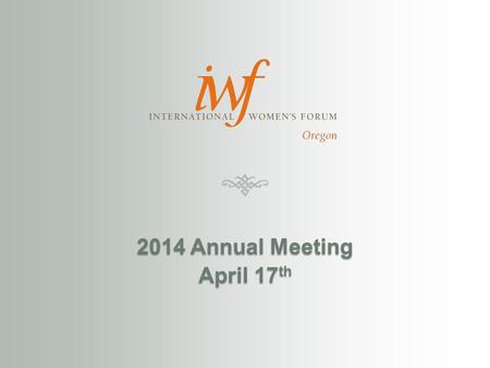 2014 Annual Meeting April 17 th. Agenda 5pmWelcomeVanSickle-Robbins 5:05Member orientation – What is IWF OregonVanSickle-Robbins 5:30Reception 6pmMove.