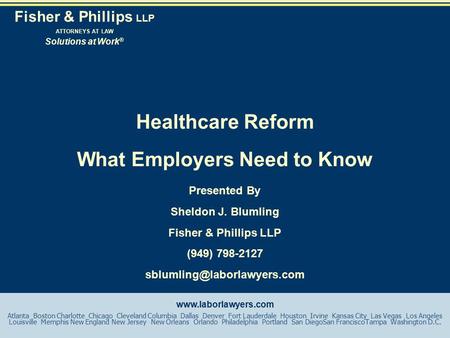 Healthcare Reform What Employers Need to Know Presented By Sheldon J. Blumling Fisher & Phillips LLP (949) 798-2127