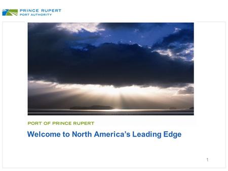 1 Welcome to North America’s Leading Edge. PRINCE RUPERT OPPORTUNITY Trade & Transportation Seminar - WTCAK October 2011.