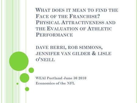 W HAT DOES IT MEAN TO FIND THE F ACE OF THE F RANCHISE ? P HYSICAL A TTRACTIVENESS AND THE E VALUATION OF A THLETIC P ERFORMANCE DAVE BERRI, ROB SIMMONS,