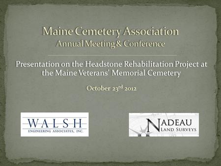 Presentation on the Headstone Rehabilitation Project at the Maine Veterans’ Memorial Cemetery October 23 rd 2012 Presentation on the Headstone Rehabilitation.