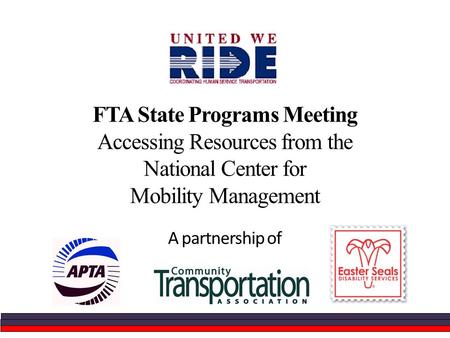 FTA State Programs Meeting Accessing Resources from the National Center for Mobility Management A partnership of.