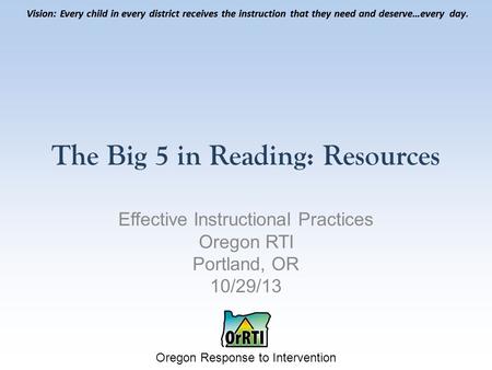 Vision: Every child in every district receives the instruction that they need and deserve…every day. Oregon Response to Intervention Vision: Every child.