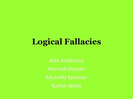 Logical Fallacies Alex Anderson Hannah Harper Michelle Spencer Kaitlin Wells.