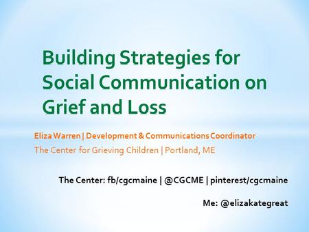 Eliza Warren | Development & Communications Coordinator The Center for Grieving Children | Portland, ME The Center: fb/cgcmaine | pinterest/cgcmaine.