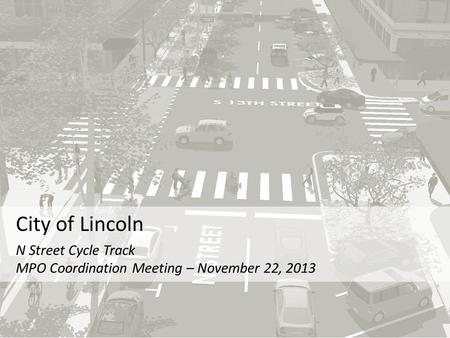 City of Lincoln N Street Cycle Track MPO Coordination Meeting – November 22, 2013.
