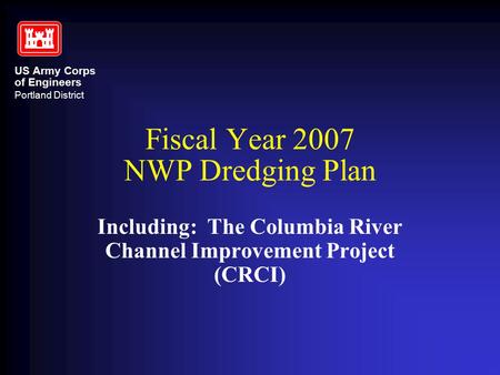 US Army Corps of Engineers Portland District Fiscal Year 2007 NWP Dredging Plan Including: The Columbia River Channel Improvement Project (CRCI)