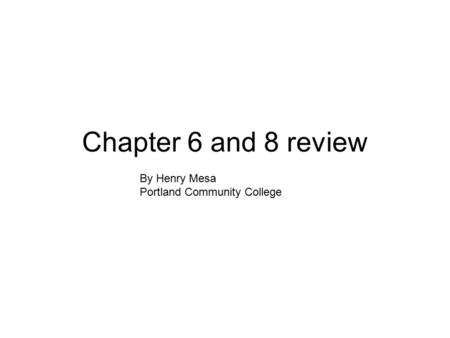 Chapter 6 and 8 review By Henry Mesa Portland Community College.