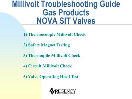 Millivolt Troubleshooting Guide Gas Products NOVA SIT Valves 1) Thermocouple Millivolt Check 2) Safety Magnet Testing 3) Thermopile Millivolt Check 4)
