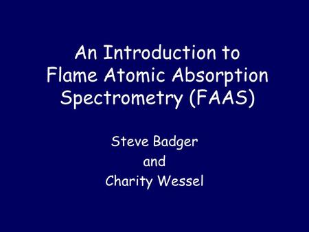 An Introduction to Flame Atomic Absorption Spectrometry (FAAS) Steve Badger and Charity Wessel.