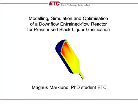 Energy Technology Centre in Piteå Modelling, Simulation and Optimisation of a Downflow Entrained-flow Reactor for Pressurised Black Liquor Gasification.