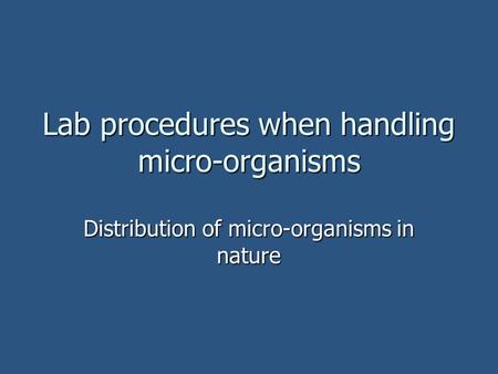 Lab procedures when handling micro-organisms Distribution of micro-organisms in nature.