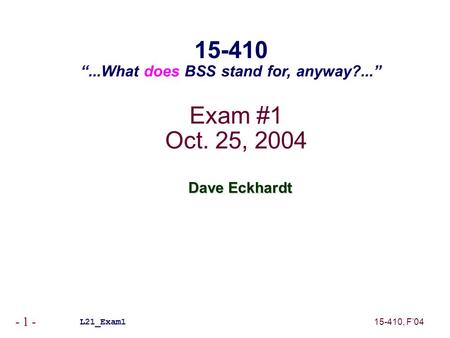 15-410, F’04 - 1 - Exam #1 Oct. 25, 2004 Dave Eckhardt L21_Exam1 15-410 “...What does BSS stand for, anyway?...”
