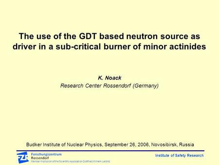 Institute of Safety Research Member Institution of the Scientific Association Gottfried Wilhelm Leibniz The use of the GDT based neutron source as driver.