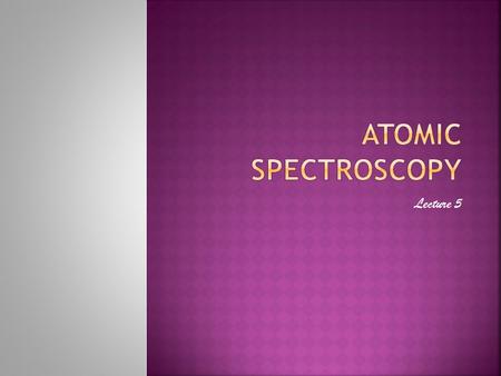 ATOMIC SPECTROSCOPY Lecture 5.