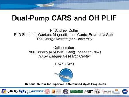 National Center for Hypersonic Combined Cycle Propulsion 1 Dual-Pump CARS and OH PLIF PI: Andrew Cutler PhD Students: Gaetano Magnotti, Luca Cantu, Emanuela.