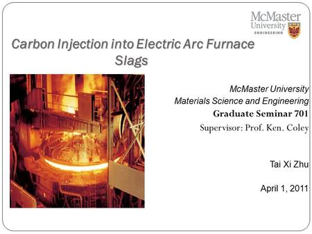 Carbon Injection into Electric Arc Furnace Slags Carbon Injection into Electric Arc Furnace Slags McMaster University Materials Science and Engineering.