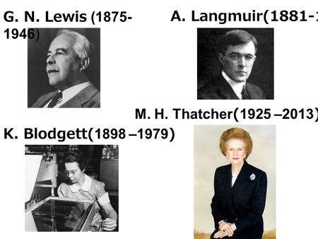 A. Langmuir(1881-1957) K. Blodgett(1898 –1979) G. N. Lewis (1875- 1946) M. H. Thatcher(1925 –2013)