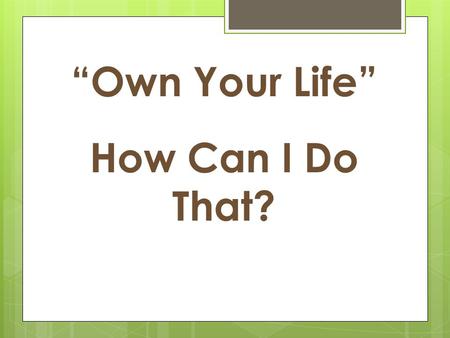 “Own Your Life” How Can I Do That?