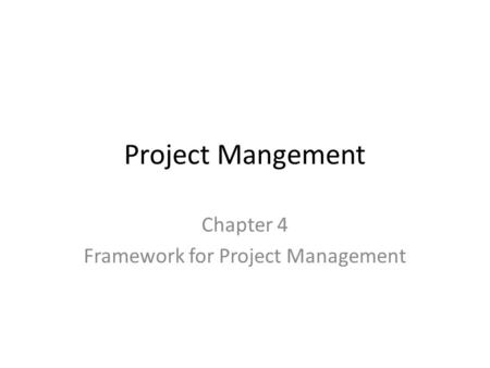 Project Mangement Chapter 4 Framework for Project Management.