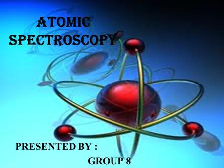 ATOMIC SPECTROSCOPY PRESENTED BY : GROUP 8.