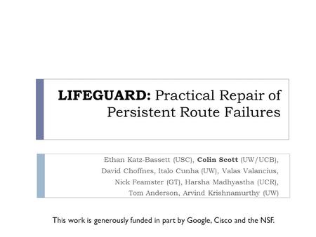 LIFEGUARD: Practical Repair of Persistent Route Failures Ethan Katz-Bassett (USC), Colin Scott (UW/UCB), David Choffnes, Italo Cunha (UW), Valas Valancius,